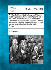 Articles Exhibited by the Knights, Citizens, and Burgesses in Parliament Assembled, in the Name of Themselves, and of all the Commons of Great Britain, Against Thomas Earl of Macclesfield, In Maintenance of their Impeachment Against Him for High Crimes...,1275489559,9781275489554