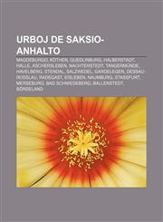 Urboj de Saksio-Anhalto Magdeburgo, Köthen, Quedlinburg, Halberstadt, Halle, Aschersleben, Nachterstedt, Tangermünde, Havelberg, Stendal, Salzwedel, Gardelegen, Dessau-Roßlau, Radegast, Eisleben, Naumburg, Staßfurt, Merseburg, Bad Schmiedeberg,1233335952,9781233335954