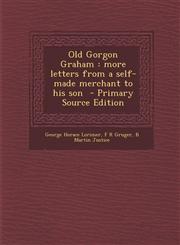 Old Gorgon Graham More Letters from a Self-Made Merchant to His Son - Primary Source Edition,1293887080,9781293887080