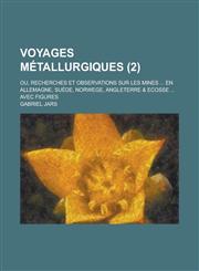 Voyages Metallurgiques; Ou, Recherches Et Observations Sur Les Mines ... En Allemagne, Suede, Norwege, Angleterre & Ecosse ... Avec Figures (2),1236108485,9781236108487
