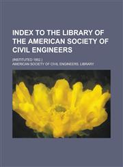 Index to the library of the American Society of Civil Engineers; (Instituted 1852.),1236800834,9781236800831
