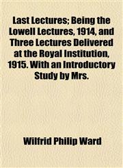 Last Lectures; Being the Lowell Lectures, 1914, and Three Lectures Delivered at the Royal Institution, 1915. With an Introductory Study by Mrs.,1154758222,9781154758221