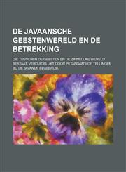 de Javaansche Geestenwereld En de Betrekking; Die Tusschen de Geesten En de Zinnelijke Wereld Bestaat, Verduidelijkt Door Petangan's of Tellingen Bij,1153552329,9781153552325