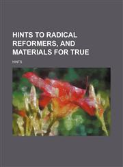 Hints to Radical Reformers, and Materials for True,1151351741,9781151351746