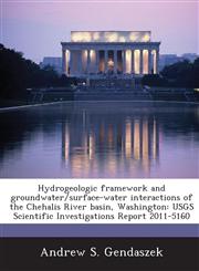 Hydrogeologic framework and groundwater/surface-water interactions of the Chehalis River basin, Washington USGS Scientific Investigations Report 2011-5160,1288858159,9781288858156