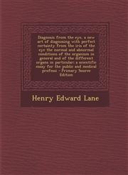 Diagnosis from the Eye, a New Art of Diagnosing with Perfect Certainty from the Iris of the Eye the Normal and Abnormal Conditions of the Organism in,129459088X,9781294590880