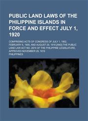 Public land laws of the Philippine Islands in force and effect July 1, 1920; comprising acts of Congress of July 1, 1902, February 6, 1905, and August 29, 1916 [and] the Public Land Law Act no. 2874 of the Philippine Legislature, approved,1236843304,9781236843302