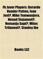 Fk Javor Players Gerardo Vonder Putten, Ivan Jević, Mike Temwanjera, Nenad Stojanović, Nemanja Supić, Miloš Trifunović, Stanley Ibe,1155447166,9781155447162