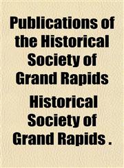 Publications of the Historical Society of Grand Rapids,1151575682,9781151575685