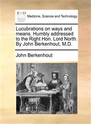 Lucubrations on ways and means. Humbly addressed to the Right Hon. Lord North. By John Berkenhout, M.D.,1140868349,9781140868347