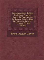 Correspondence Inedite Du Prince Francois Xavier de Saxe, Connu En France Sous Le Nom de Comte de Lusace - Primary Source Edition,1287728863,9781287728863