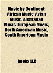 Music by Continent African Music, Asian Music, Australian Music, European Music, North American Music, South American Music,1157885411,9781157885412