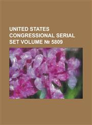 United States Congressional Serial Set Volume 5809,1234066297,9781234066291
