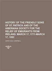 History of the Friendly sons of St. Patrick and of the Hibernian society for the relief of emigrants from Ireland. March 17, 1771-March 17, 1892,1236435745,9781236435743