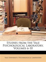 Studies from the Yale Psychological Laboratory, Volumes 6-10,114606750X,9781146067508