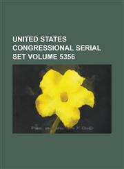 United States Congressional Serial Set Volume 5356,1234052571,9781234052577