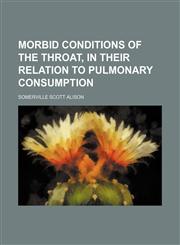 Morbid conditions of the throat, in their relation to pulmonary consumption,1154453561,9781154453560