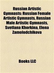 Russian Artistic Gymnasts Russian Female Artistic Gymnasts, Russian Male Artistic Gymnasts, Svetlana Khorkina, Elena Zamolodchikova,1158054556,9781158054558