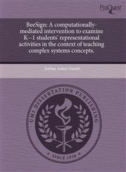 BeeSign A computationally-mediated intervention to examine K--1 students' representational activities in the context of teaching complex systems concepts.,1243622423,9781243622426