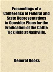 Proceedings of a Conference of Federal and State Representatives to Consider Plans for the Eradication of the Cattle Tick Held at Nashville,,115482215X,9781154822151