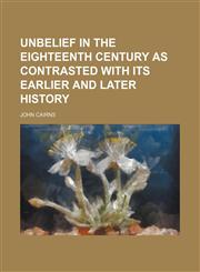 Unbelief in the Eighteenth Century as Contrasted With Its Earlier and Later History,1150196343,9781150196348