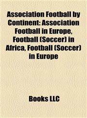 Association Football by Continent Association Football in Europe, Football (Soccer) in Africa, Football (Soccer) in Europe,1158218001,9781158218004