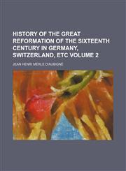History of the Great Reformation of the Sixteenth Century in Germany, Switzerland, Etc Volume 2,1150557788,9781150557781