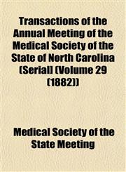 Transactions of the Annual Meeting of the Medical Society of the State of North Carolina (Serial] (Volume 29 (1882)),1153244306,9781153244305