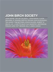 John Birch Society John Wayne, Taylor Caldwell, John Rarick, Cleon Skousen, G. Edward Griffin, Rousas John Rushdoony, Tim LaHaye, Tom Metzger,1156511356,9781156511350