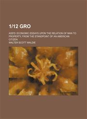 1-12 Gro; Ass'd Economic Essays Upon the Relation of Man to Property, from the Standpoint of an American Citizen,1151306150,9781151306159