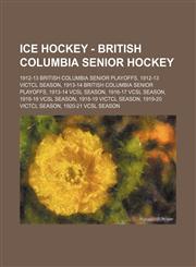 Ice Hockey - British Columbia Senior Hockey 1912-13 British Columbia Senior Playoffs, 1912-13 VictCL Season, 1913-14 British Columbia Senior Playoffs, 1913-14 VCSL Season, 1916-17 VCSL Season, 1918-19 VCSL Season, 1918-19 VictCL Season, 1919-20 VictCL Se,1234754711,9781234754716