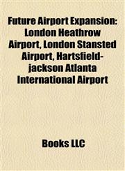 Future Airport Expansion London Heathrow Airport, London Stansted Airport, Hartsfield-jackson Atlanta International Airport,1155705246,9781155705248