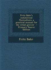Fritz Bahr's commercial floriculture; a practical manual for the retail grower  - Primary Source Edition,1295667967,9781295667963