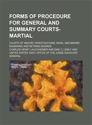 Forms of Procedure for General and Summary Courts-Martial; Courts of Inquiry, Investigations, Naval and Marine Examining and Retiring Boards,1150346108,9781150346101