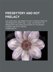 Presbytery and not prelacy; the scriptural and primitive polity, proved from the testimonies of scripture also, the antiquity of presbytery including an account of the ancient Culdees, and of St. Patrick,1151125075,9781151125071