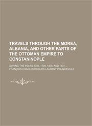 Travels Through the Morea, Albania, and Other Parts of the Ottoman Empire to Constaninople; During the Years 1798, 1799, 1800, and 1801,1150234423,9781150234422