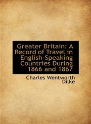 Greater Britain A Record of Travel in English-Speaking Countries During 1866 and 1867,1115660799,9781115660792
