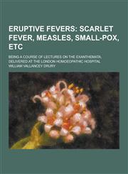 Eruptive Fevers; Being a Course of Lectures on the Exanthemata, Delivered at the London Homoeopathic Hospital,1230261443,9781230261447