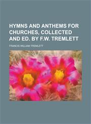 Hymns and anthems for churches, collected and ed. by F.W. Tremlett,1230179690,9781230179698