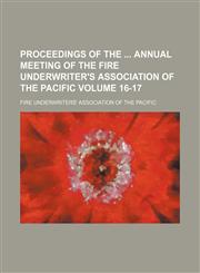 Proceedings of the  annual meeting of the Fire Underwriter's Association of the Pacific Volume 16-17,1236319478,9781236319470