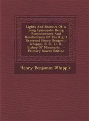 Lights And Shadows Of A Long Episcopate Being Reminiscences And Recollections Of The Right Reverend Henry Benjamin Whipple, D. D., Ll. D., Bishop Of Minnesota... - Primary Source Edition,1295573970,9781295573974