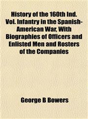 History of the 160th Ind. Vol. Infantry in the Spanish-American War, With Biographies of Officers and Enlisted Men and Rosters of the Companies,1153490579,9781153490573