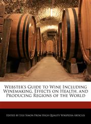 Webster's Guide to Wine Including Winemaking, Effects on Health, and Producing Regions of the World,1241714371,9781241714376