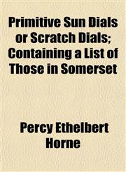Primitive Sun Dials or Scratch Dials; Containing a List of Those in Somerset,1152169734,9781152169739