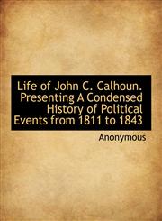 Life of John C. Calhoun. Presenting A Condensed History of Political Events from 1811 to 1843,1115295934,9781115295932