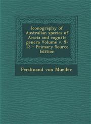 Iconography of Australian species of Acacia and cognate genera Volume v. 9-13 - Primary Source Edition,129334351X,9781293343517