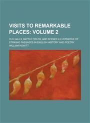 Visits to Remarkable Places; Old Halls, Battle Fields, and Scenes Illustrative of Striking Passages in English History and Poetry Volume 2,115471067X,9781154710670