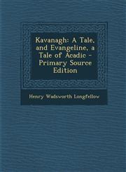 Kavanagh A Tale, and Evangeline, a Tale of Acadic - Primary Source Edition,129312723X,9781293127230