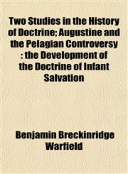 Two Studies in the History of Doctrine; Augustine and the Pelagian Controversy the Development of the Doctrine of Infant Salvation,1152090410,9781152090415