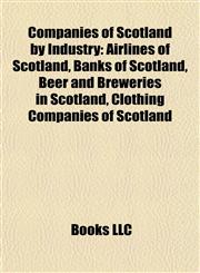 Companies of Scotland by Industry Airlines of Scotland, Banks of Scotland, Beer and Breweries in Scotland, Clothing Companies of Scotland,1157806589,9781157806585